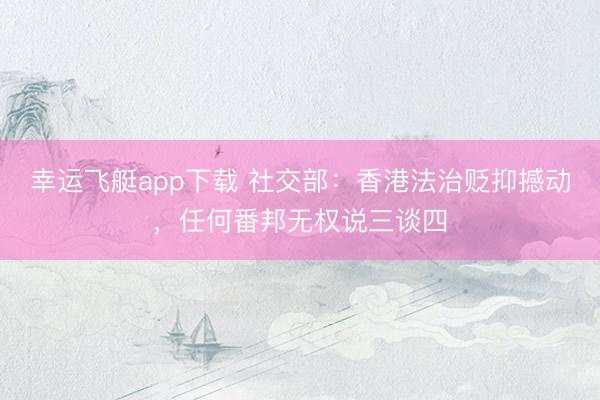 幸运飞艇app下载 社交部：香港法治贬抑撼动，任何番邦无权说三谈四