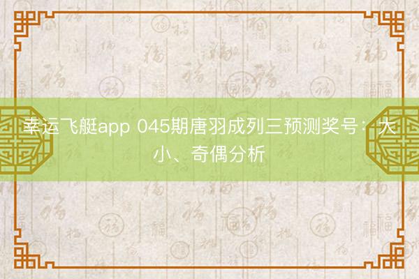 幸运飞艇app 045期唐羽成列三预测奖号：大小、奇偶分析