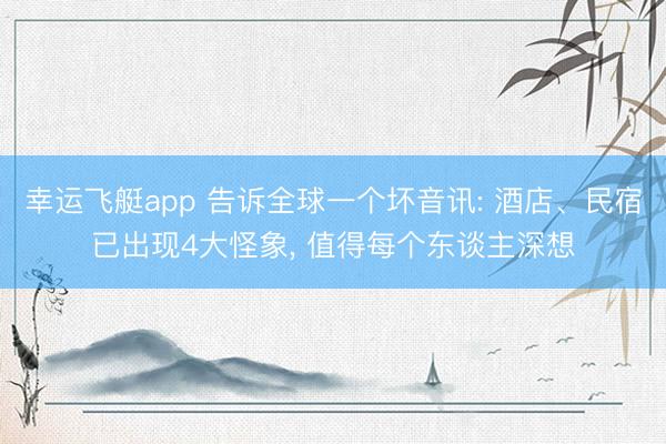 幸运飞艇app 告诉全球一个坏音讯: 酒店、民宿已出现4大怪象, 值得每个东谈主深想