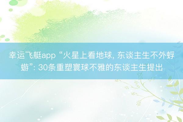 幸运飞艇app “火星上看地球， 东谈主生不外蜉蝣”: 30条重塑寰球不雅的东谈主生提出
