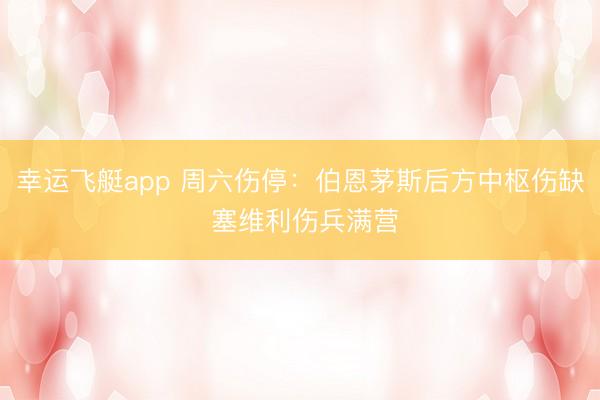 幸运飞艇app 周六伤停：伯恩茅斯后方中枢伤缺 塞维利伤兵满营