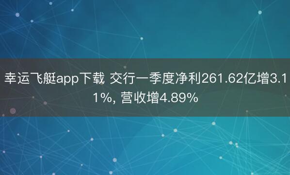 幸运飞艇app下载 交行一季度净利261.62亿增3.11%, 营收增4.89%