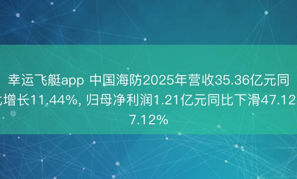 幸运飞艇app 中国海防2025年营收35.36亿元同比增长11.44%, 归母净利润1.21亿元同比下滑47.12%